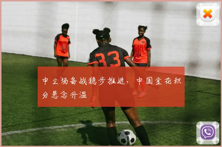 中立场备战稳步推进，中国金花积分悬念升温