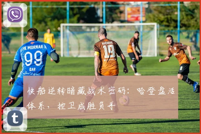 快船逆转暗藏战术密码：哈登盘活体系，控卫成胜负手