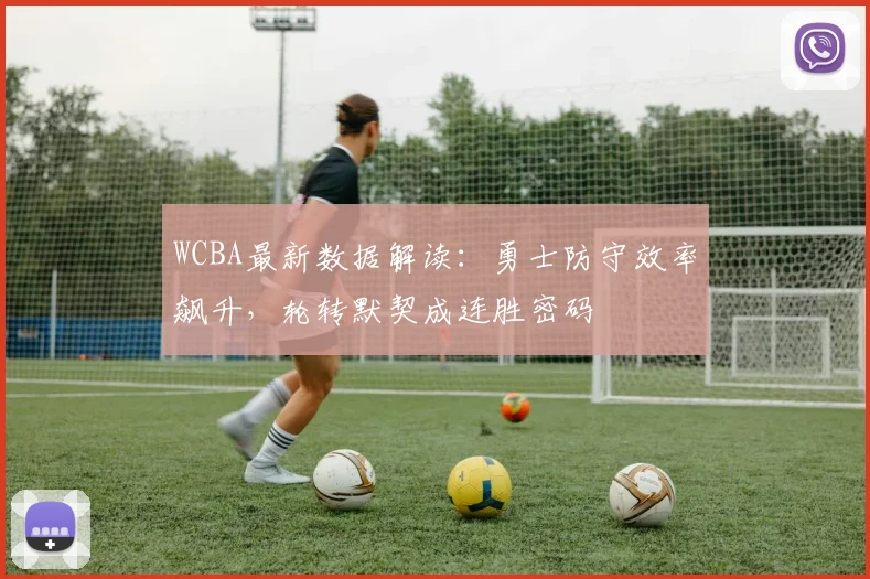 WCBA最新数据解读：勇士防守效率飙升，轮转默契成连胜密码