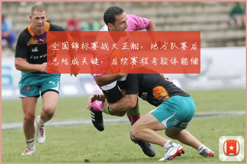 全国锦标赛战火正酣，地方队赛后总结成关键，后续赛程考验体能储备
